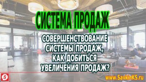 Совершенствование системы продаж, как добиться увеличения продаж?