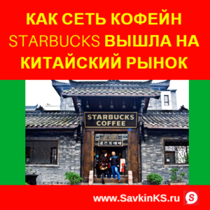 Как сеть кофейн Starbucks вышла на китайский рынок